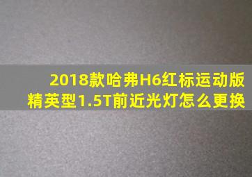 2018款哈弗H6红标运动版精英型1.5T前近光灯怎么更换