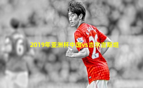 2019年亚洲杯中国vs吉尔吉斯坦