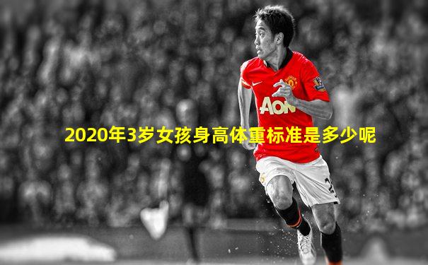 2020年3岁女孩身高体重标准是多少呢