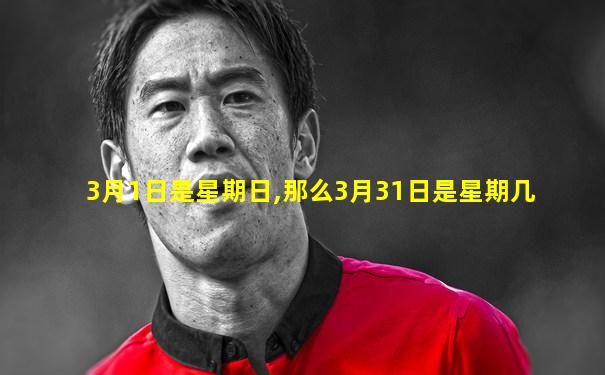 3月1日是星期日,那么3月31日是星期几