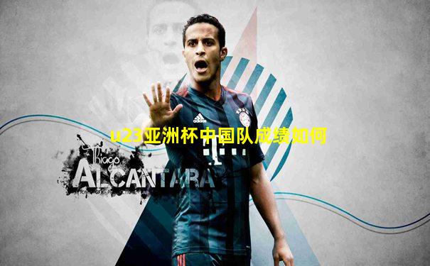 u23亚洲杯中国队成绩如何