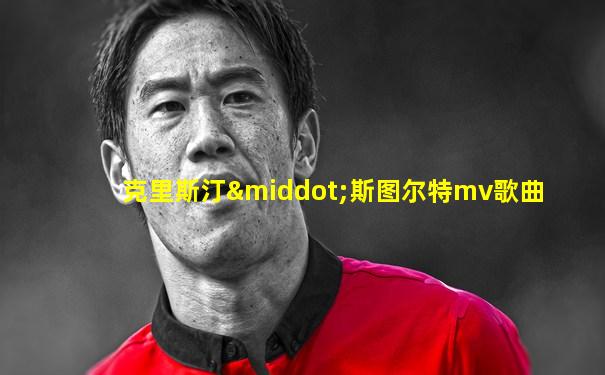 克里斯汀·斯图尔特mv歌曲