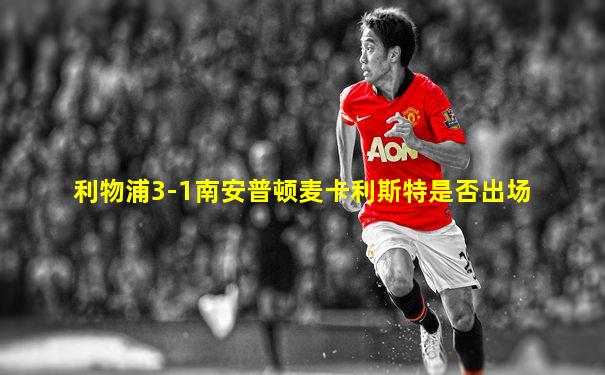 利物浦3-1南安普顿麦卡利斯特是否出场