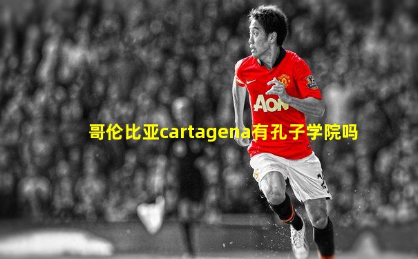 哥伦比亚cartagena有孔子学院吗