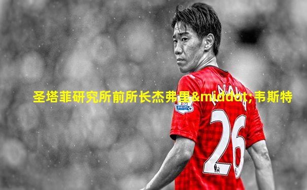 圣塔菲研究所前所长杰弗里·韦斯特