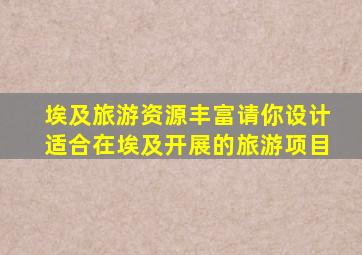 埃及旅游资源丰富请你设计适合在埃及开展的旅游项目