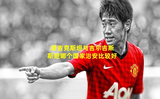 塔吉克斯坦与吉尔吉斯斯坦哪个国家治安比较好
