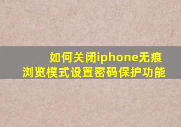 如何关闭iphone无痕浏览模式设置密码保护功能