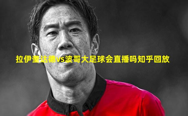 拉伊奎达德vs波哥大足球会直播吗知乎回放