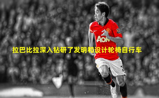 拉巴比拉深入钻研了发明和设计轮椅自行车