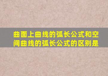 曲面上曲线的弧长公式和空间曲线的弧长公式的区别是