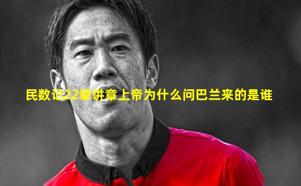 民数记22章讲章上帝为什么问巴兰来的是谁