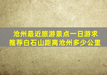 沧州最近旅游景点一日游求推荐白石山距离沧州多少公里