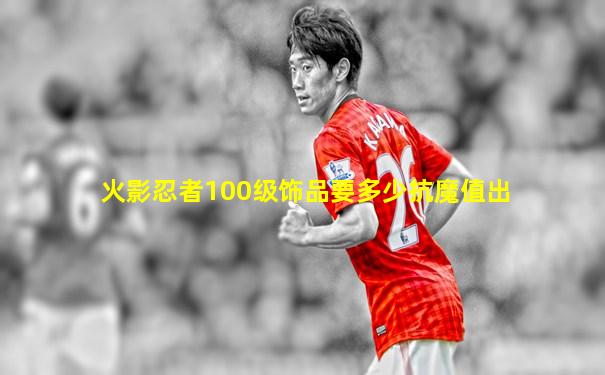 火影忍者100级饰品要多少抗魔值出