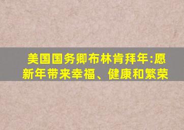 美国国务卿布林肯拜年:愿新年带来幸福、健康和繁荣