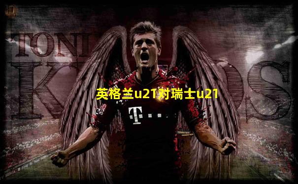 英格兰u21对瑞士u21