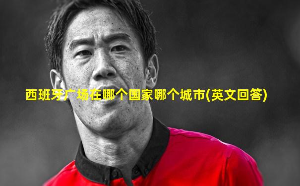 西班牙广场在哪个国家哪个城市(英文回答)