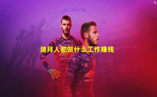 迪拜人都做什么工作赚钱