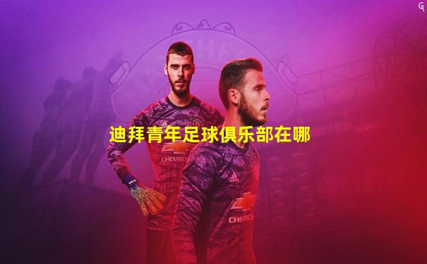 迪拜青年足球俱乐部在哪