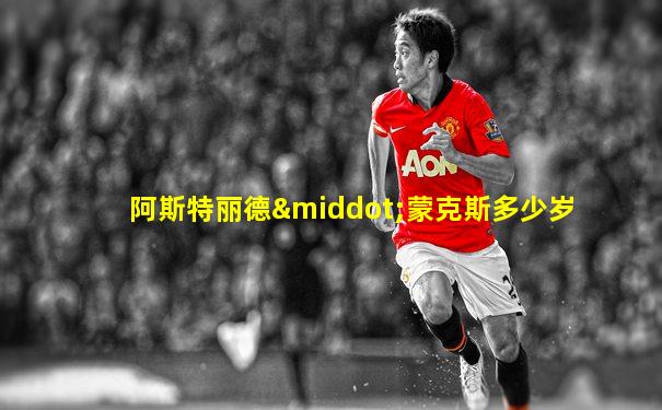 阿斯特丽德·蒙克斯多少岁