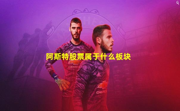 阿斯特股票属于什么板块