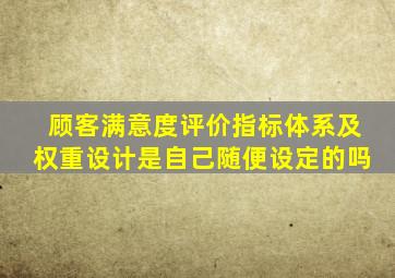 顾客满意度评价指标体系及权重设计是自己随便设定的吗