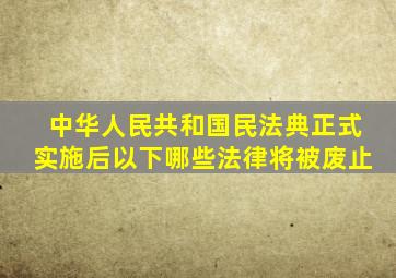 中华人民共和国民法典正式实施后以下哪些法律将被废止
