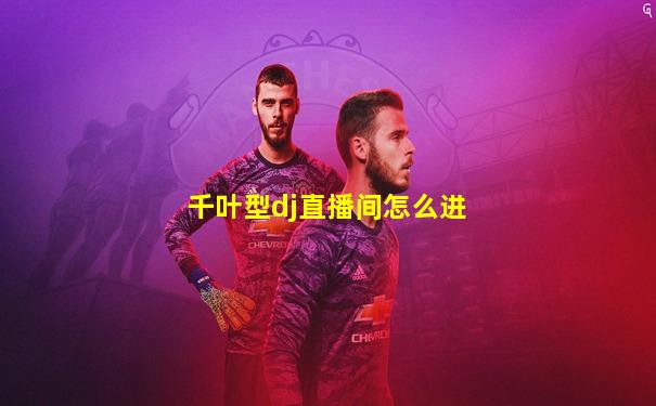 千叶型dj直播间怎么进