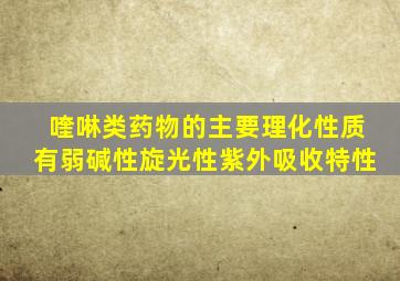 喹啉类药物的主要理化性质有弱碱性旋光性紫外吸收特性