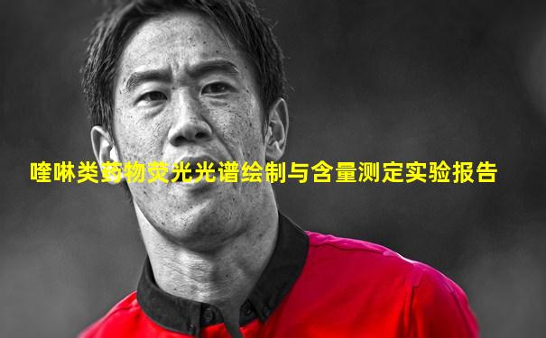 喹啉类药物荧光光谱绘制与含量测定实验报告