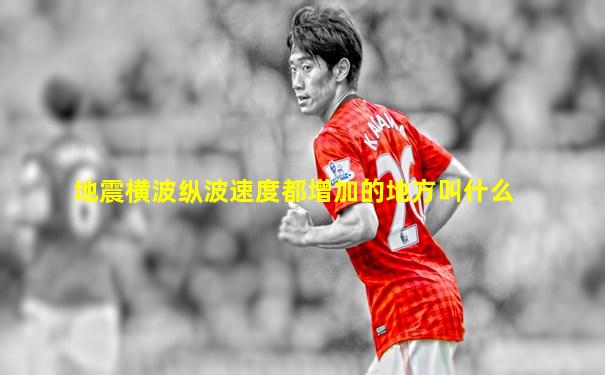地震横波纵波速度都增加的地方叫什么