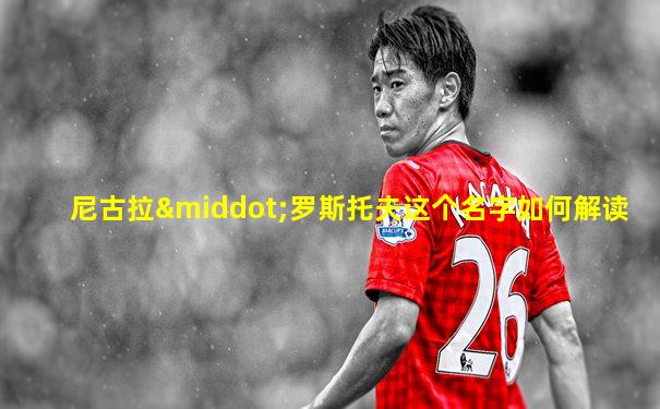 尼古拉·罗斯托夫这个名字如何解读
