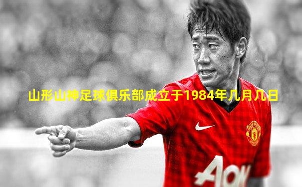 山形山神足球俱乐部成立于1984年几月几日