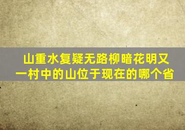 山重水复疑无路柳暗花明又一村中的山位于现在的哪个省