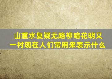 山重水复疑无路柳暗花明又一村现在人们常用来表示什么