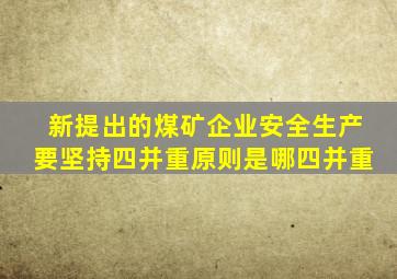 新提出的煤矿企业安全生产要坚持四并重原则是哪四并重
