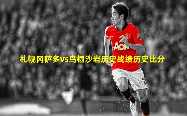 札幌冈萨多vs鸟栖沙岩历史战绩历史比分