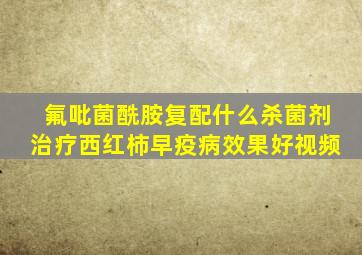 氟吡菌酰胺复配什么杀菌剂治疗西红柿早疫病效果好视频