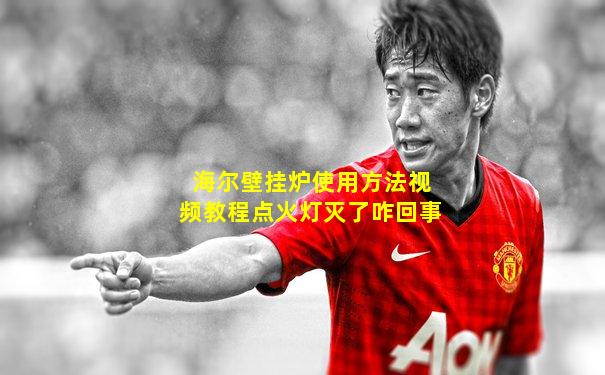 海尔壁挂炉使用方法视频教程点火灯灭了咋回事