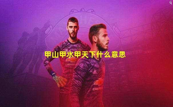 甲山甲水甲天下什么意思