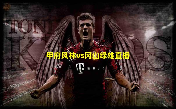 甲府风林vs冈山绿雄直播