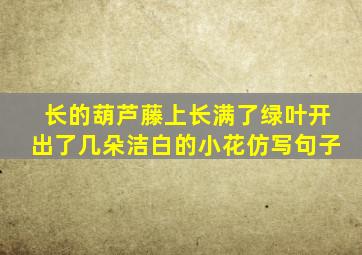 长的葫芦藤上长满了绿叶开出了几朵洁白的小花仿写句子