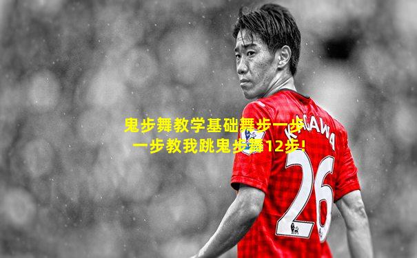 鬼步舞教学基础舞步一步一步教我跳鬼步舞12步!